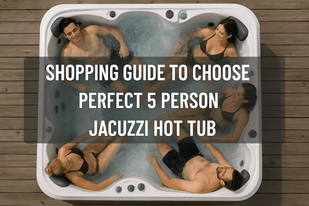 Shopping Guide to Choose the Perfect 5-Person Jacuzzi Hot Tub